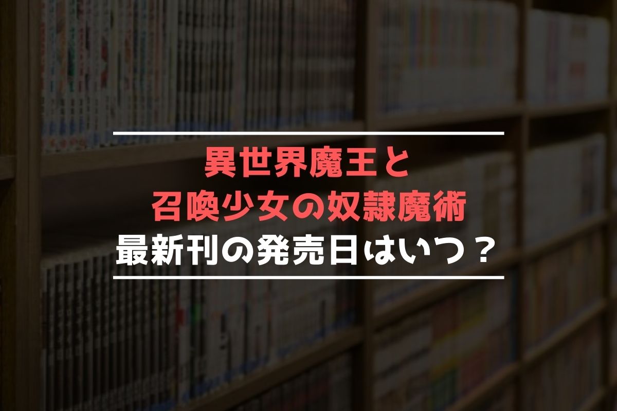 異世界魔王と召喚少女の奴隷魔術【最新刊】24巻の発売日､25巻の発売日はいつ？完結した？《2024年最新版》 | 最新刊発売日リサーチ